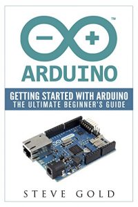 Descargar Arduino: Getting Started With Arduino: The Ultimate Beginner’s Guide (Arduino 101, Arduino sketches, Complete beginners guide, Programming, Raspberry Pi … Ruby, html, php, Robots) (English Edition) pdf, epub, ebook
