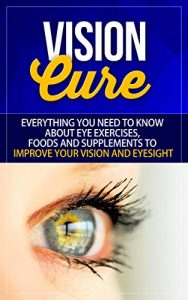 Descargar Vision Cure: Everything You Need To Know About Eye Exercises, Foods And Supplements To Improve Your Vision And Eyesight (English Edition) pdf, epub, ebook