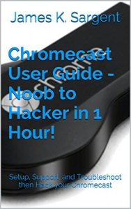 Descargar Chromecast User Guide – Noob to Hacker in 1 Hour!: Setup, Support, and Troubleshoot then Hack your Chromecast (English Edition) pdf, epub, ebook