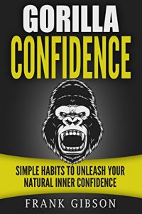 Descargar Confidence: Gorilla Confidence – Simple Habits To Unleash Your Natural Inner Confidence (Self Esteem, Charisma, Personal Magnetism & Self Confidence) (English Edition) pdf, epub, ebook
