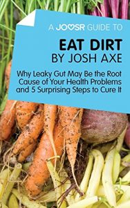 Descargar A Joosr Guide to… Eat Dirt by Josh Axe: Why Leaky Gut May Be the Root Cause of Your Health Problems and 5 Surprising Steps to Cure It pdf, epub, ebook