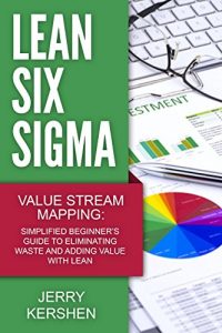 Descargar Lean Six Sigma: Value Stream Mapping: Simplified Beginner’s Guide to Eliminating Waste and Adding Value with Lean (Lean, Six Sigma, Quick Start Beginner’s Guide, Quality Control) (English Edition) pdf, epub, ebook