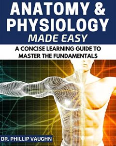 Descargar Anatomy and Physiology: Anatomy and Physiology Made Easy: A Concise Learning Guide to Master the Fundamentals (Anatomy and Physiology, Human Anatomy, Human … Anatomy and Physiology) (English Edition) pdf, epub, ebook