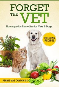 Descargar FORGET THE VET: Homeopathic Remedies for Cats & Dogs. (Cook easy holistic recipes, practice natural & homeeopathic remedies, and prevent trips to the vet) (English Edition) pdf, epub, ebook