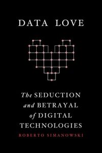 Descargar Data Love: The Seduction and Betrayal of Digital Technologies pdf, epub, ebook