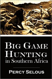 Descargar Big Game Hunting  in Southern Africa: Percy Selous’ Narrative of Successful  Hunting Expeditions in the  Bechuanaland and South Africa (1897) (English Edition) pdf, epub, ebook