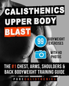 Descargar Calisthenics: Upper Body BLAST: 99 Bodyweight Exercises | The #1 Chest, Arms, Shoulders & Back Bodyweight Training Guide (English Edition) pdf, epub, ebook