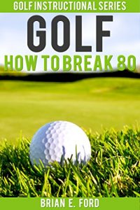 Descargar Golf: How to Break 80 (Golf Strategies, Golf Swing, Golf Tips, Putting, Chipping, Pitching) (Golf Instructional Series Book 3) (English Edition) pdf, epub, ebook