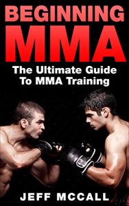 Descargar MMA: Beginning MMA: The Ultimate Guide to MMA Training (Mixed Martial Arts, Martial Arts, MMA, UFC) (English Edition) pdf, epub, ebook