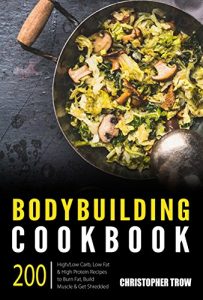 Descargar Bodybuilding Cookbook: 200 High/Low Carb, Low Fat & High Protein Recipes to Burn Fat, Build Muscle & Get Shredded (Low Carb, High Protein Cookbook, High … Low Carb Cookbook Book 1) (English Edition) pdf, epub, ebook