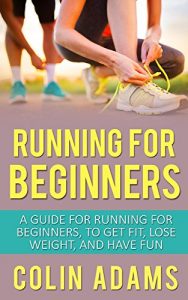 Descargar Running for Beginners: A Guide for Running for Beginners to Get Fit, Lose Weight, and Have Fun (Running, Running for Beginners, Diet, Marathon Training, … Fitness, Running Barefoot) (English Edition) pdf, epub, ebook