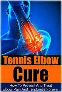 Descargar Tennis: Tennis Elbow Cure: How to Prevent and Treat Elbow Pain and Tendonitis Forever (Tennis Elbow Cure, Sports Injury, Knee Pain, Back Pain, Shoulder … Weight training, Book 1) (English Edition) pdf, epub, ebook