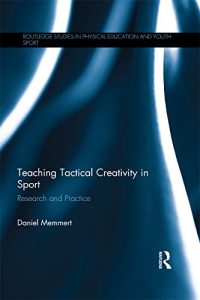 Descargar Teaching Tactical Creativity in Sport: Research and Practice (Routledge Studies in Physical Education and Youth Sport) pdf, epub, ebook