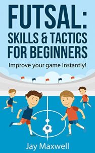 Descargar FUTSAL: SKILLS & TACTICS FOR BEGINNERS: Improve your game instantly! (English Edition) pdf, epub, ebook