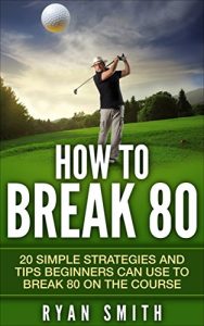 Descargar GOLF : HOW TO BREAK 80: 20 SIMPLE STRATEGIES AND TIPS BEGINNERS CAN USE TO BREAK 80 ON THE COURSE, SWING BETTER, DRIVE LONG AND PLAY LIKE A PRO! (English Edition) pdf, epub, ebook