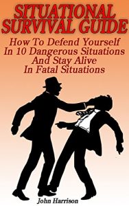 Descargar Situational Survival Guide: How To Defend Yourself In 10 Dangerous Situations And Stay Alive In Fatal Situations: (Survival Tactics) (Survival, Communication, Self Reliance) (English Edition) pdf, epub, ebook
