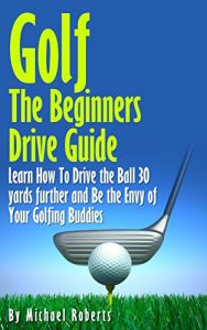Descargar Golf: The Beginners Drive Guide FREE BONUS Ebook Inside!: Learn How To Drive The Ball 30 Yards Further and Be the Envy of Your Golf Buddies, What the best clubs to use, (English Edition) pdf, epub, ebook