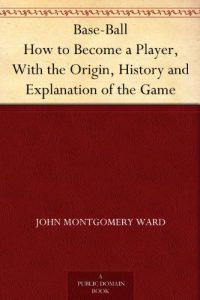Descargar Base-Ball How to Become a Player, With the Origin, History and Explanation of the Game (English Edition) pdf, epub, ebook
