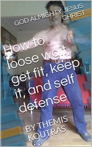 Descargar How to loose wait, get fit, keep it, and self defense: BY THEMIS KOUTRAS (English Edition) pdf, epub, ebook
