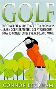 Descargar Golf: The Complete Guide To: Golf For Beginners – Learn: Golf Strategies, Golf Techniques, How To Consistently Break 90, and MORE (English Edition) pdf, epub, ebook