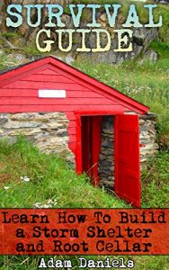 Descargar Survival Guide Learn How to Build a Storm Shelter and Root Cellar: (Preppers Pantry, Prepper Survival, Preppers Guide) (Critical Survival Skills, How to … Disaster, Storm Shelter) (English Edition) pdf, epub, ebook