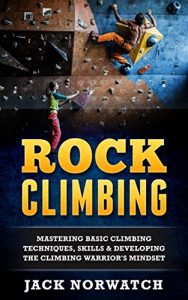 Descargar Rock Climbing: Mastering Basic Climbing Techniques, Skills & Developing The Climbing Warrior’s Mindset (Rock Climbing, Bouldering, Caving, Hiking) (English Edition) pdf, epub, ebook