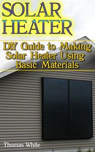 Descargar Solar Heater: DIY Guide to Making Solar Heater Using Basic Materials: (Off-Grid Living, Self Reliance) (English Edition) pdf, epub, ebook