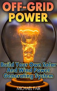 Descargar Off-Grid Power: Build Your Own Solar And Wind Power Generating System: (Off-Grid Living, Survival Guide) (English Edition) pdf, epub, ebook