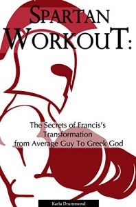 Descargar Spartan Workout: The Secrets of Francis’s Transformation from Average Guy to Greek God (English Edition) pdf, epub, ebook