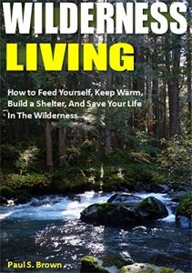 Descargar Wilderness Living: How to Feed Yourself, Keep Warm, Build a Shelter, And Save Your Life In The Wilderness (English Edition) pdf, epub, ebook
