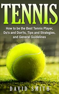 Descargar Tennis: How to be the Best Tennis Player, Dos and Don’ts, Tips and Strategies, and General Guidelines (Sports, Tips, Strategies, Fitness) (English Edition) pdf, epub, ebook