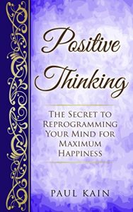 Download Positive Thinking:The Secret To Reprogramming Your Mind For Maximum Happiness (Positive Thinking, Law of Attraction, Affirmations, Subconscious Mind Book 1) pdf, epub, ebook