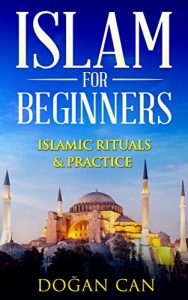 Download Islam for Beginners: Islamic Rituals & Practice (Islam and Christianity, Islam and Terrorism, why islam, muslim faith, islam definition, islam and women, … islamic) (Learn about Islam Book 1) pdf, epub, ebook