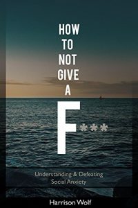 Download How to Not Give a F: Understanding & Defeating Social Anxiety pdf, epub, ebook