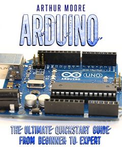 Download Arduino: The Ultimate QuickStart Guide – From Beginner to Expert (Arduino, Arduino for Beginners) pdf, epub, ebook