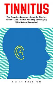 Download Tinnitus: The Complete Beginners Guide To Tinnitus Relief – Cure Tinnitus And Stop Ear Ringing With Natural Remedies (Tinnitus Miracle, Tinnitus Cure, Hearing Loss) pdf, epub, ebook