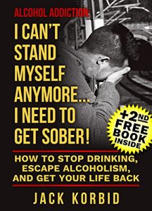 Download Alcohol:Alcohol Addiction: I CAN’T STAND MYSELF ANYMORE…I NEED TO GET SOBER! How to Stop Drinking, Escape Alcoholism, and Get Your Life Back (Alcohol Addiction,Alcohol Recovery,Alcohol) pdf, epub, ebook