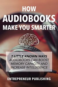 Download How Audiobooks Make You Smarter: 7 Little Known Ways Audio Books Can Boost Memory Capacity And Increase Intelligence (Entrepreneur Intelligence, Audible Audiobooks, Kindle Audiobooks) pdf, epub, ebook