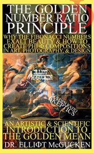 Download The Golden Number Ratio Principle: Why the Fibonacci Numbers Exalt Beauty and How to Create PHI Compositions in Art, Design, & Photography: An Artistic and Scientific Introduction to the Golden Mean pdf, epub, ebook
