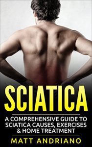 Download Sciatica: A Comprehensive Guide to Sciatica Causes, Exercises & Home Treatment (Sciatica Pain Relief, Sciatica Exercises, Sciatica Leg Pain, Sciatica SOS, Sciatica, Book 1) pdf, epub, ebook