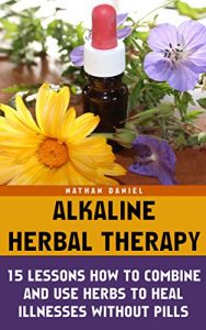 Download Alkaline Herbal Therapy: 15 Lessons How To Combine And Use Herbs To Heal Illnesses Without Pills: (Alternative Medicine, Herbal Medicine, Herbs, Homeopathy, … And Alternative Medicine Book 2) pdf, epub, ebook