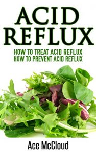 Download Acid Reflux: How To Treat Acid Reflux: How To Prevent Acid Reflux (All Natural Solutions For Acid Reflux Gerd Digestive Stomach Pain Using Modern Medicine And Advanced Alkaline Treatments) pdf, epub, ebook