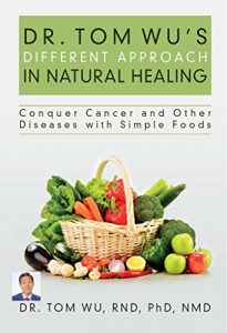 Download Dr. Tom Wu’s Different Approach in Natural Healing: Conquer Cancer and Other Diseases with Simple Foods pdf, epub, ebook