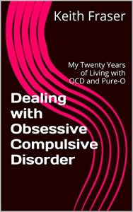 Download Dealing with Obsessive Compulsive Disorder: My Twenty Years of Living with OCD and ‘Pure-O’ pdf, epub, ebook