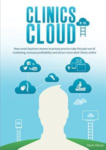 Download Clinics in the Cloud: How smart local business owners in private practice take the pain out of online marketing, increase profitability and attract more ideal clients online. pdf, epub, ebook
