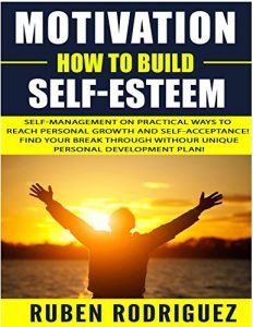 Download Motivation: How to build self-esteem: Self-management on Practical ways to reach personal growth and self-acceptance! Find your break through with our unique personal development plan! pdf, epub, ebook