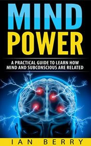 Download Mind Power: A Practical Guide To Learn How Mind And Subconscious Are Related (mind control, mind power, subconscious mind, Book 1) pdf, epub, ebook