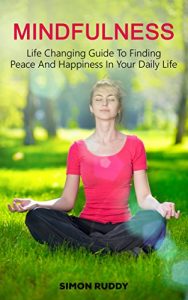 Download Mindfulness: A Life Changing Guide to Finding Peace and Happiness in Your Everyday Life (Meditation, Less Stress, Awakening, Inner Peace, Happiness, Living In The Present Book 1) pdf, epub, ebook