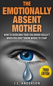 Download The Emotionally Absent Mother,  How to Overcome Your Childhood Neglect When You Don’t Know Where To Start. pdf, epub, ebook