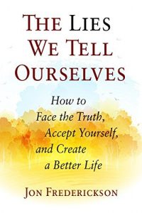 Download The Lies We Tell Ourselves: How to Face the Truth, Accept Yourself, and Create a Better Life pdf, epub, ebook